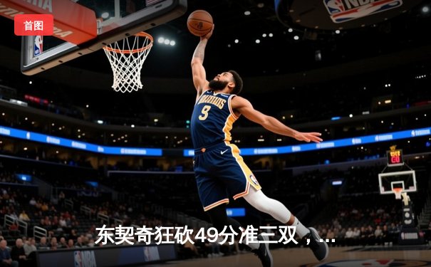 东契奇狂砍49分准三双，独行侠加时险胜篮网迎五连胜