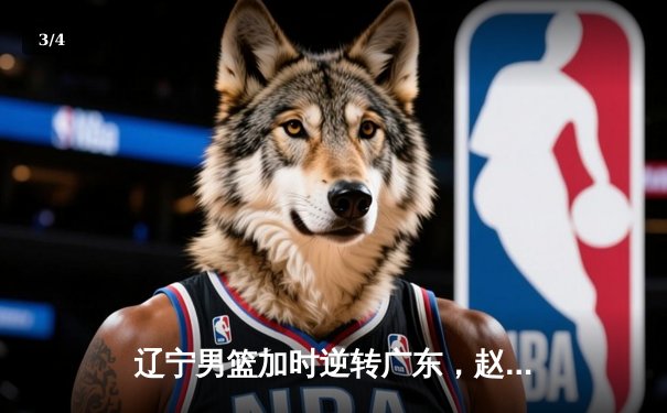 辽宁男篮加时逆转广东，赵继伟35分率队夺得赛点 - 3