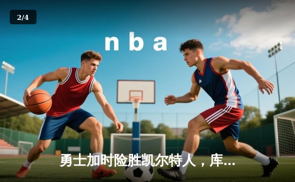 勇士加时险胜凯尔特人，库里狂砍43分率队完成21分逆转 - 2