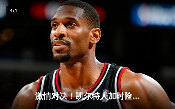 激情对决！凯尔特人加时险胜湖人，塔图姆狂砍40分率队捍卫主场 - 4