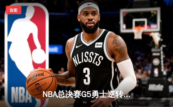 NBA总决赛G5勇士逆转凯尔特人夺赛点，库里狂砍43分创纪录