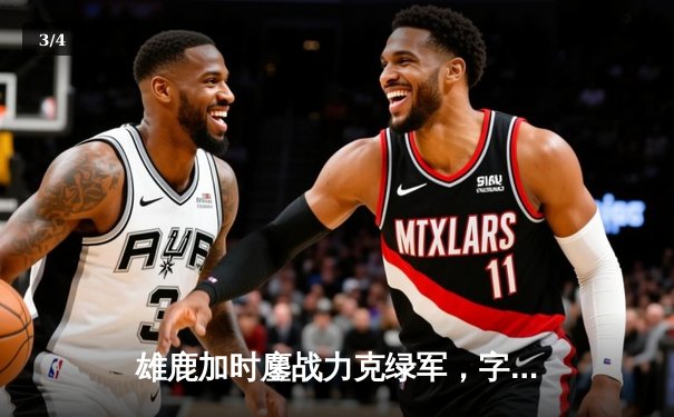 雄鹿加时鏖战力克绿军，字母哥狂砍44+14主宰关键战役 - 3