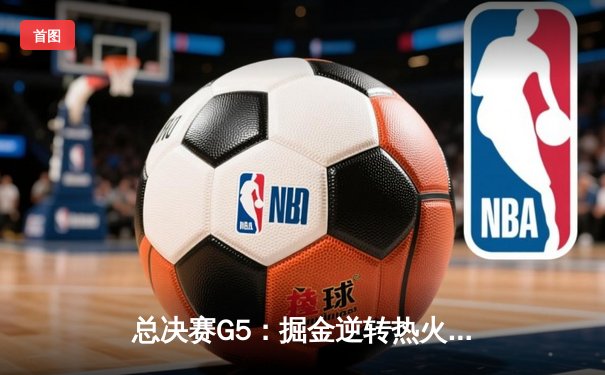 总决赛G5：掘金逆转热火夺队史首冠，约基奇狂砍28+16荣膺FMVP